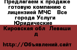 Предлагаем к продаже готовую компанию с лицензией МЧС - Все города Услуги » Юридические   . Кировская обл.,Леваши д.